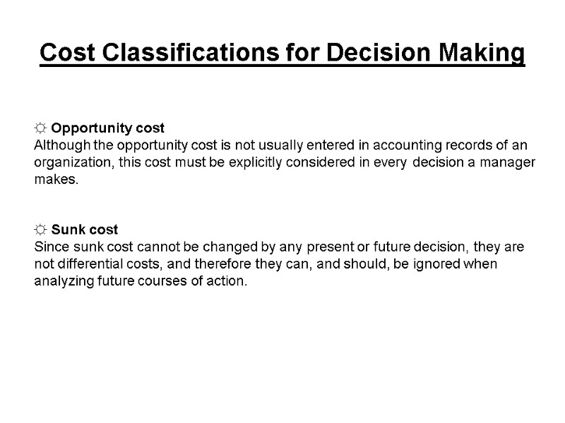 Cost Classifications for Decision Making ☼ Opportunity cost  Although the opportunity cost is